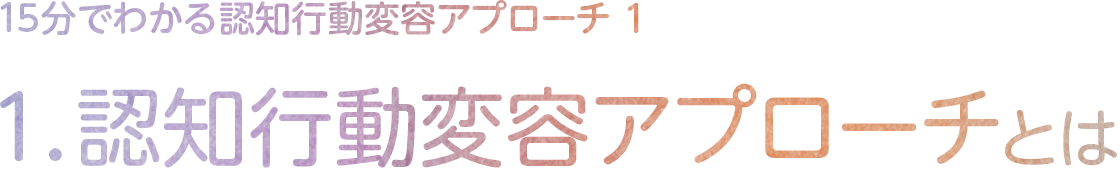 1.認知行動変容アプローチとは